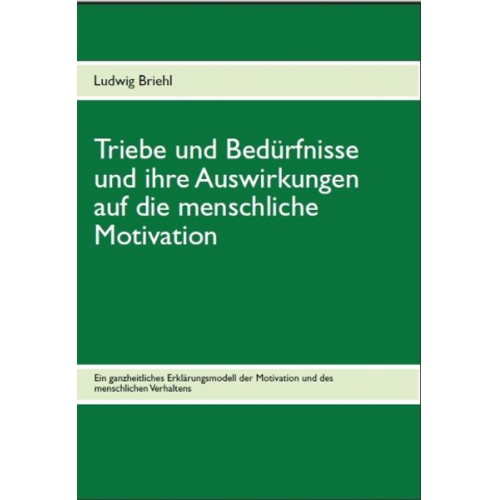 Ludwig Briehl - Triebe und Bedürfnisse und ihre Auswirkungen auf die menschliche Motivation