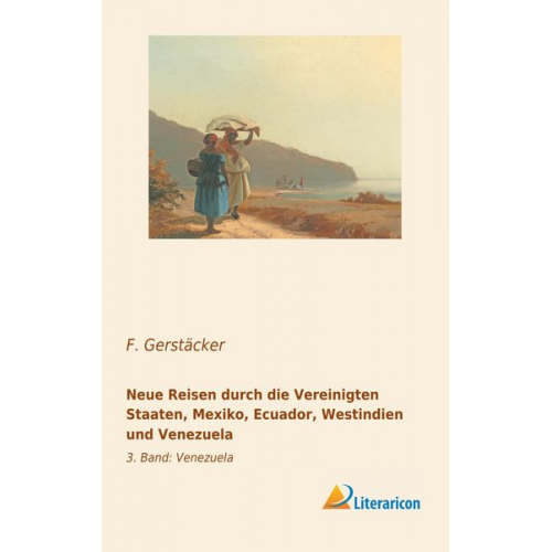 F. Gerstäcker - Neue Reisen durch die Vereinigten Staaten, Mexiko, Ecuador, Westindien und Venezuela