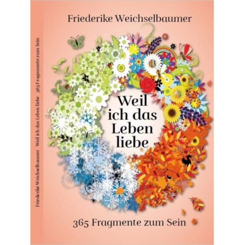 Friederike Weichselbaumer - Weil ich das Leben liebe - 365 Fragmente zum Sein