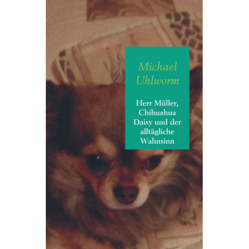 Michael Uhlworm - Herr Müller, Chihuahua Daisy und der alltägliche Wahnsinn