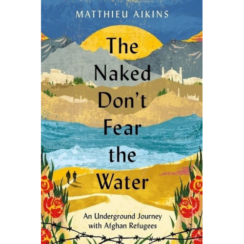 Matthieu Aikins - The Naked Don't Fear the Water