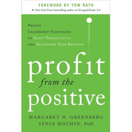 Margaret H. Greenberg Senia Maymin - Profit from the Positive: Proven Leadership Strategies to Boost Productivity and Transform Your Business, with a Foreword by Tom Rath