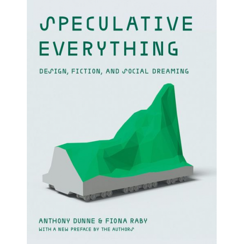 Anthony Dunne Fiona Raby - Speculative Everything, with a New Preface by the Authors