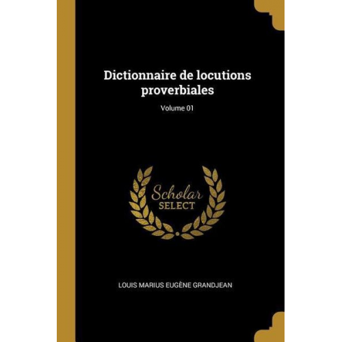 Louis Marius Eugène Grandjean - Dictionnaire de locutions proverbiales; Volume 01