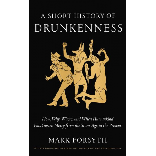 Mark Forsyth - A Short History of Drunkenness: How, Why, Where, and When Humankind Has Gotten Merry from the Stone Age to the Present