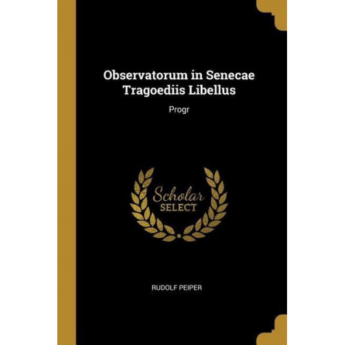 Rudolf Peiper - Observatorum in Senecae Tragoediis Libellus: Progr