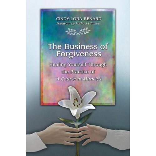 Cindy Lora-Renard - The Business of Forgiveness: Healing Yourself Through the Practice of A Course in Miracles