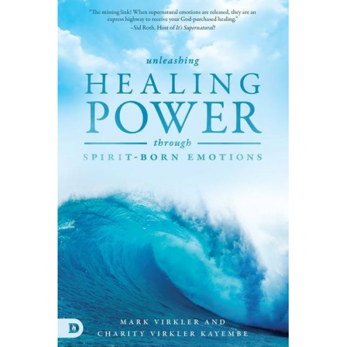 Mark Virkler Charity Virkler Kayembe - Unleashing Healing Power Through Spirit-Born Emotions: Experiencing God Through Kingdom Emotions