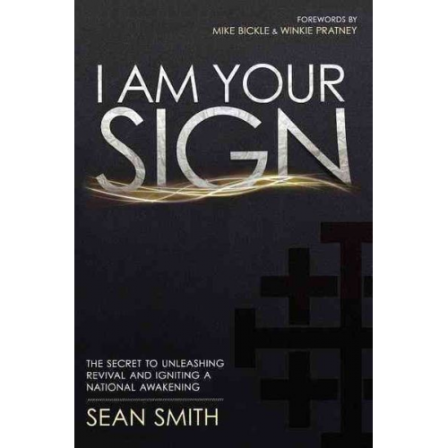 Sean Smith - I Am Your Sign: The Secret to Unleashing Revival and Igniting a National Awakening