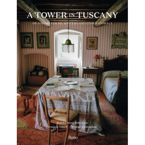 Beatrice Monti Della Corte Michael Cunningham - A Tower in Tuscany: Or a Home for My Writers and Other Animals