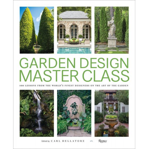 Carl Dellatore - Garden Design Master Class: 100 Lessons from the World's Finest Designers on the Art of the Garden