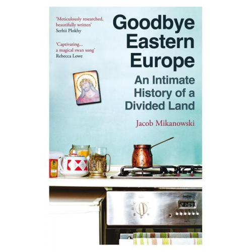 Jacob Mikanowski - Goodbye Eastern Europe