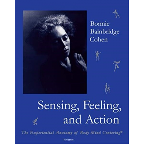 Bonnie Bainbridge Cohen - Sensing, Feeling, and Action: The Experiential Anatomy of Body-Mind Centering