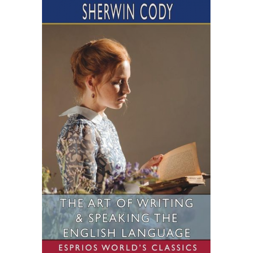 Sherwin Cody - The Art of Writing and Speaking the English Language (Esprios Classics)