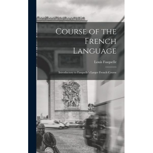 Louis Fasquelle - Course of the French Language [microform]: Introductory to Fasquelle's Larger French Course