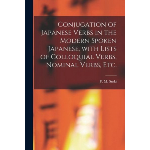 Conjugation of Japanese Verbs in the Modern Spoken Japanese, With Lists of Colloquial Verbs, Nominal Verbs, Etc.