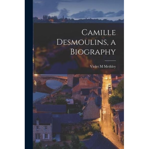 Methley Violet M. - Camille Desmoulins, a Biography