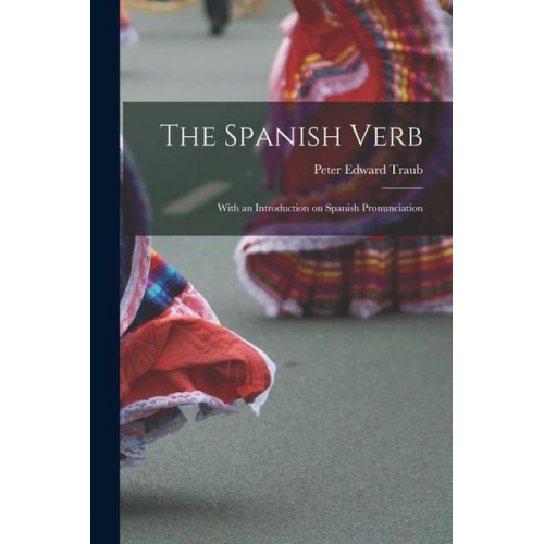 Peter Edward Traub - The Spanish Verb: With an Introduction on Spanish Pronunciation