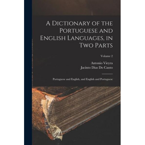 Antonio Vieyra Jacinto Dias Do Canto - A Dictionary of the Portuguese and English Languages, in Two Parts: Portuguese and English, and English and Portuguese; Volume 2