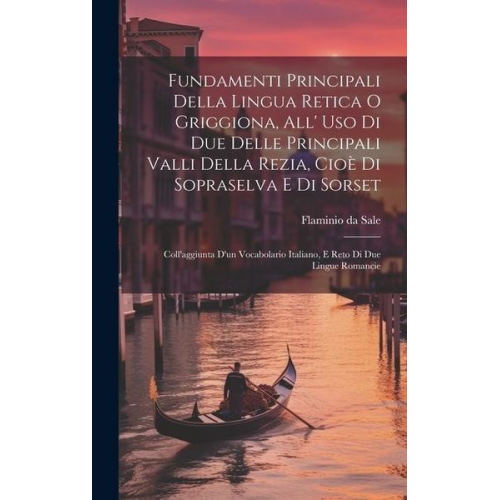 Flaminio Da Sale - Fundamenti Principali Della Lingua Retica O Griggiona, All' Uso Di Due Delle Principali Valli Della Rezia, Cioè Di Sopraselva E Di Sorset: Coll'aggiun