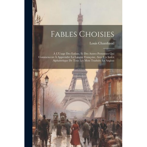 Louis Chambaud - Fables Choisies: À L'Usage Des Enfans, Et Des Autres Personnes Qui Commencent À Apprendre La Langue Françoise, Avec Un Index Alphabétiq