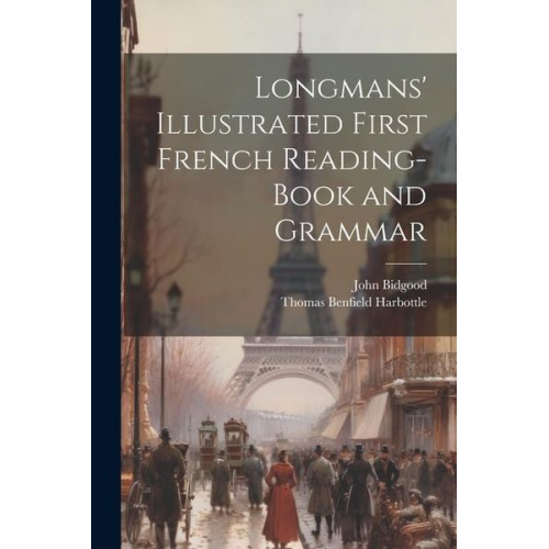 Thomas Benfield Harbottle John Bidgood - Longmans' Illustrated First French Reading-Book and Grammar