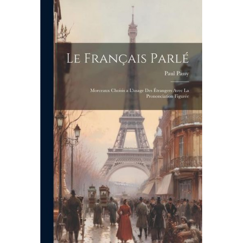 Paul Passy - Le français parlé; morceaux choisis a l'usage des étrangers avec la prononciation figurée