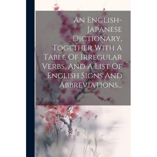 An English-japanese Dictionary, Together With A Table Of Irregular Verbs, And A List Of English Signs And Abbreviations...