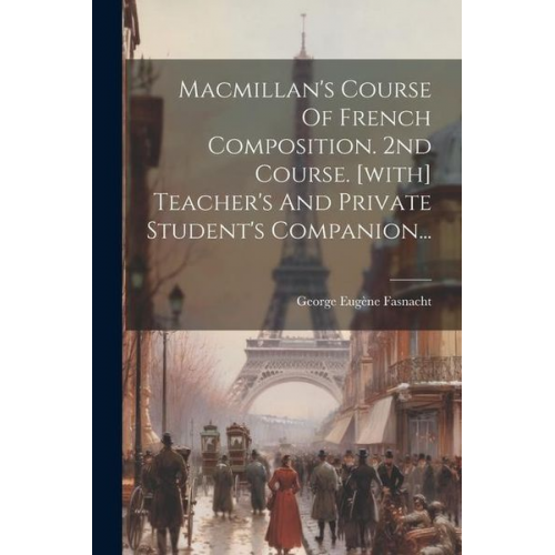 George Eugène Fasnacht - Macmillan's Course Of French Composition. 2nd Course. [with] Teacher's And Private Student's Companion...