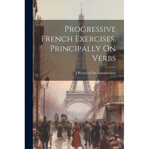 J. Reynaud de Lamartinière - Progressive French Exercises, Principally On Verbs