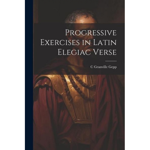 C. Granville Gepp - Progressive Exercises in Latin Elegiac Verse