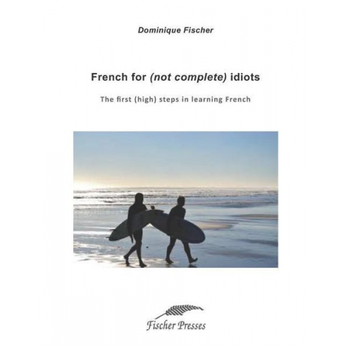 Dominique Fischer - French for (not complete) idiots: The first (high) steps to learn French