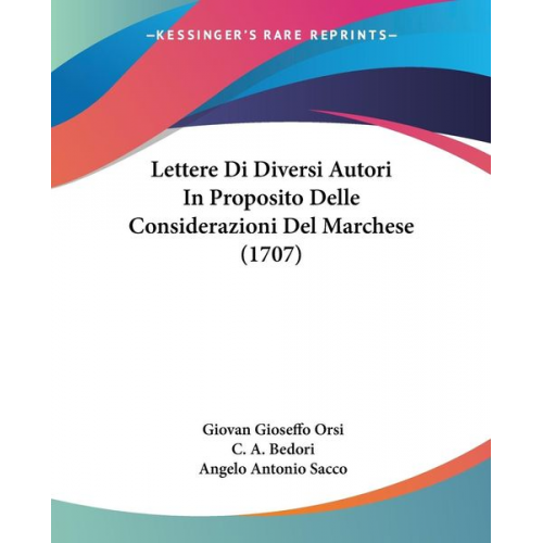 Giovan Gioseffo Orsi C. A. Bedori Angelo Antonio Sacco - Lettere Di Diversi Autori In Proposito Delle Considerazioni Del Marchese (1707)