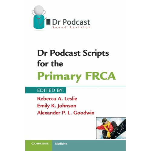 Rebecca A. Leslie Emily K. Johnson Alexander P. L. Goodwin - Dr Podcast Scripts for the Primary FRCA