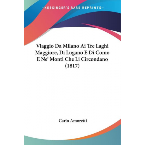 Carlo Amoretti - Viaggio Da Milano Ai Tre Laghi Maggiore, Di Lugano E Di Como E Ne' Monti Che Li Circondano (1817)