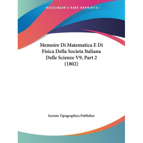 Societa Tipographica Publisher - Memoire Di Matematica E Di Fisica Della Societa Italiana Delle Scienze V9, Part 2 (1802)