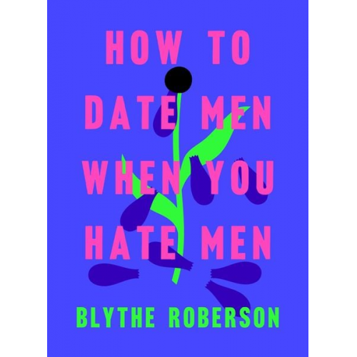 Blythe Roberson - How to Date Men When You Hate Men