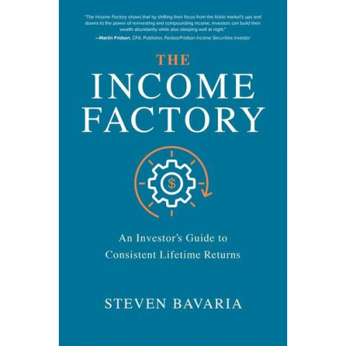 Steven Bavaria - The Income Factory: An Investor's Guide to Consistent Lifetime Returns