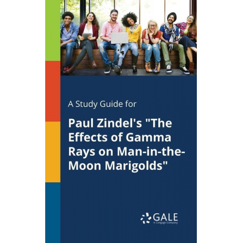 Cengage Learning Gale - A Study Guide for Paul Zindel's "The Effects of Gamma Rays on Man-in-the-Moon Marigolds"