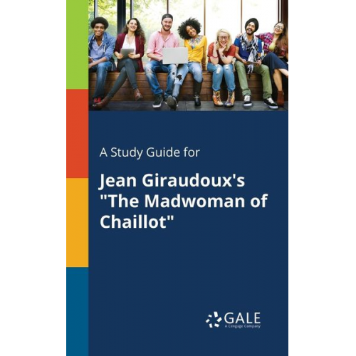 Cengage Learning Gale - A Study Guide for Jean Giraudoux's "The Madwoman of Chaillot"