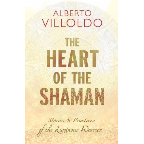 Alberto Villoldo - The Heart of the Shaman: Stories and Practices of the Luminous Warrior