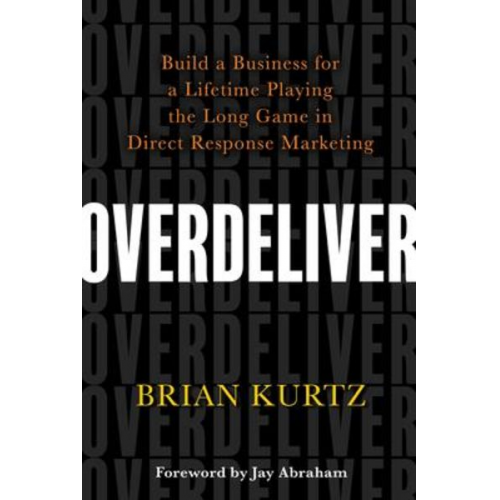 Brian Kurtz - Overdeliver: Build a Business for a Lifetime Playing the Long Game in Direct Response Marketing