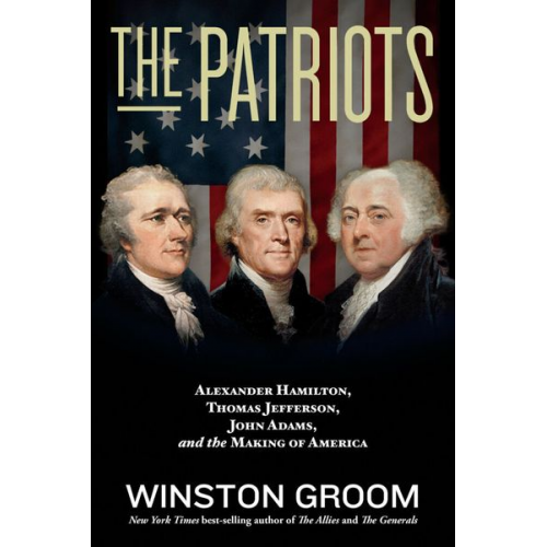 Winston Groom - The Patriots: Alexander Hamilton, Thomas Jefferson, John Adams, and the Making of America