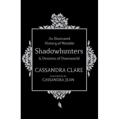 Cassandra Clare - An Illustrated History of Notable Shadowhunters and Denizens of Downworld