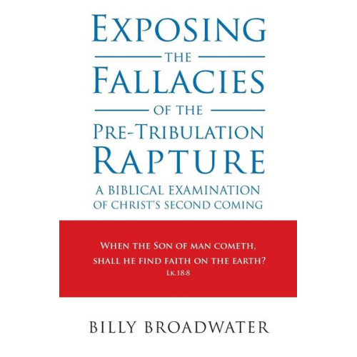 Billy Broadwater - Exposing the Fallacies of the Pre-Tribulation Rapture