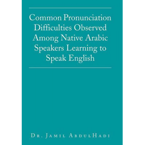 Jamil AbdulHadi - Common Pronunciation Difficulties Observed Among Native Arabic Speakers Learning to Speak English