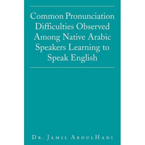 Jamil AbdulHadi - Common Pronunciation Difficulties Observed Among Native Arabic Speakers Learning to Speak English