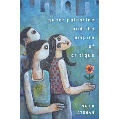 Sa'ed Atshan - Queer Palestine and the Empire of Critique