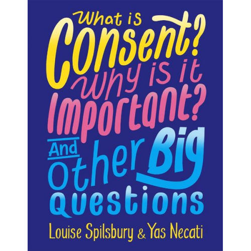 Louise Spilsbury Yas Necati - What is Consent? Why is it Important? And Other Big Questions