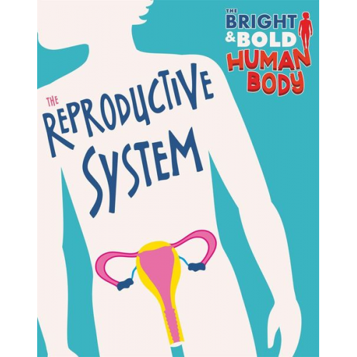 Sonya Newland - The Bright and Bold Human Body: The Reproductive System